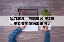 开云下载-实力雄厚，前瞻性突飞猛进，重要赛季在病里更同步